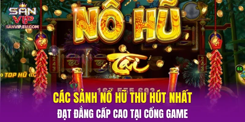 Các sảnh nổ hũ thu hút nhất, đạt đẳng cấp cao tại cổng game
