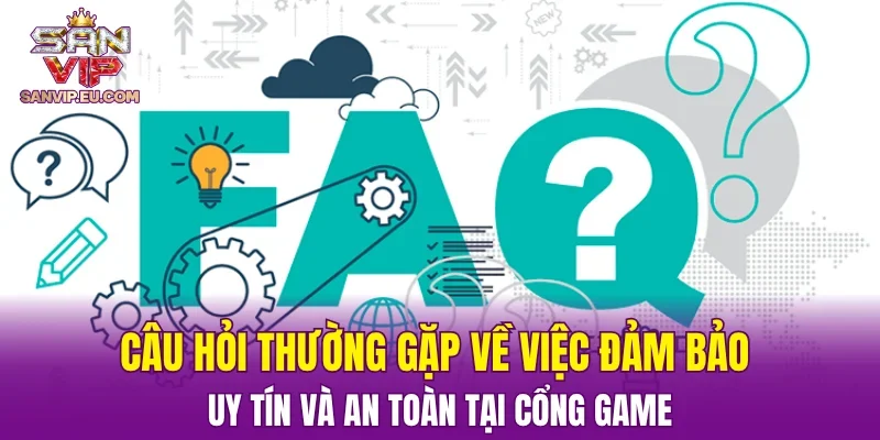 Câu hỏi thường gặp về việc đảm bảo uy tín và an toàn tại cổng game