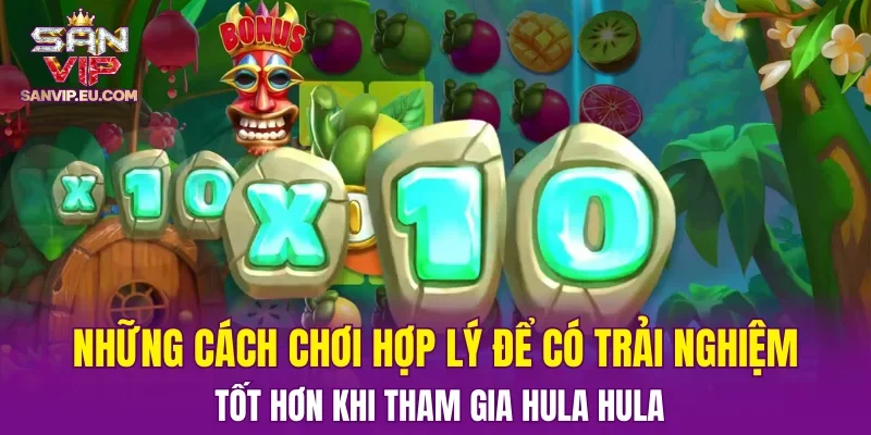 Những cách chơi hợp lý để có trải nghiệm tốt hơn khi tham gia Hula Hula