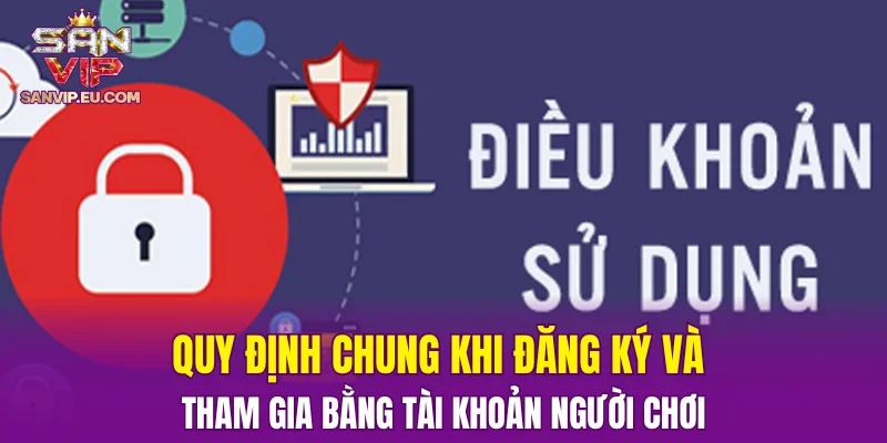 Quy định chung khi đăng ký và tham gia bằng tài khoản người chơi
