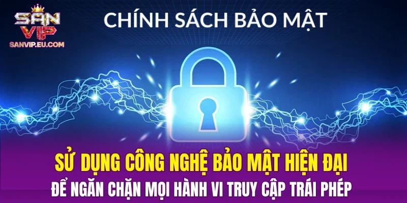 Sử dụng công nghệ bảo mật hiện đại để ngăn chặn mọi hành vi truy cập trái phép