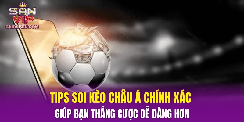 Tips soi kèo châu Á chính xác giúp bạn thắng cược dễ dàng hơn