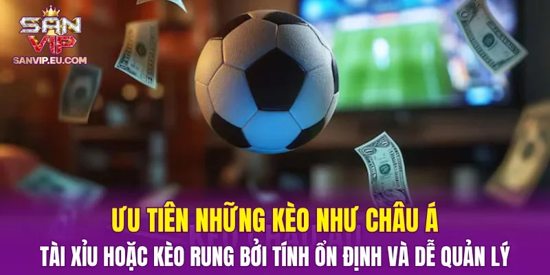 Ưu tiên những kèo như châu Á, tài xỉu hoặc kèo rung bởi tính ổn định và dễ quản lý